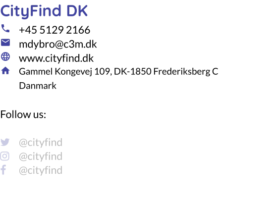 CityFind DK 	+45 5129 2166	mdybro@c3m.dk 	www.cityfind.dk	Gammel Kongevej 109, DK-1850 Frederiksberg C Danmark  Follow us:   	@cityfind  	@cityfind  	@cityfind